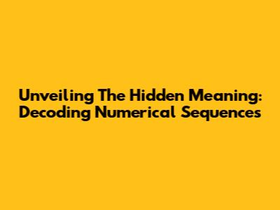 Unveiling The Hidden Meaning: Decoding Numerical Sequences