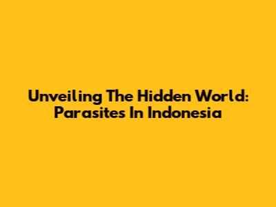 Unveiling The Hidden World: Parasites In Indonesia
