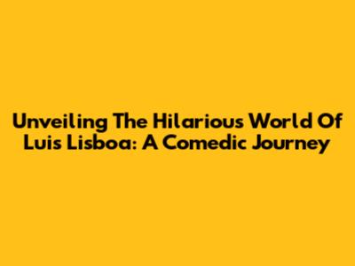 Unveiling The Hilarious World Of Luis Lisboa: A Comedic Journey