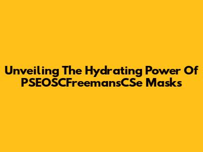 Unveiling The Hydrating Power Of PSEOSCFreemansCSe Masks