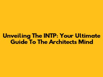 Unveiling The INTP: Your Ultimate Guide To The Architect's Mind