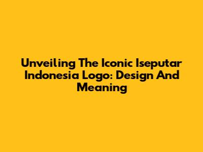 Unveiling The Iconic Iseputar Indonesia Logo: Design And Meaning