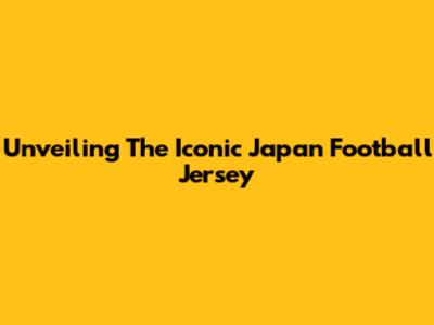 Unveiling The Iconic Japan Football Jersey