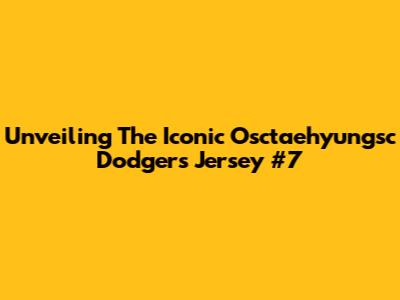 Unveiling The Iconic Osctaehyungsc Dodgers Jersey #7