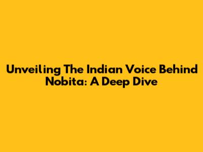 Unveiling The Indian Voice Behind Nobita: A Deep Dive