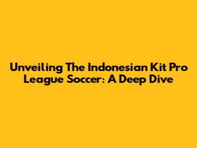 Unveiling The Indonesian Kit Pro League Soccer: A Deep Dive