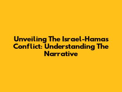 Unveiling The Israel-Hamas Conflict: Understanding The Narrative