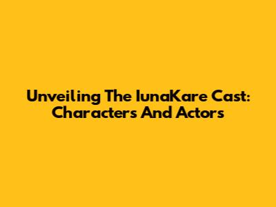 Unveiling The IunaKare Cast: Characters And Actors