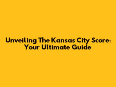 Unveiling The Kansas City Score: Your Ultimate Guide