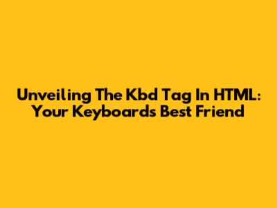 Unveiling The Kbd Tag In HTML: Your Keyboard's Best Friend