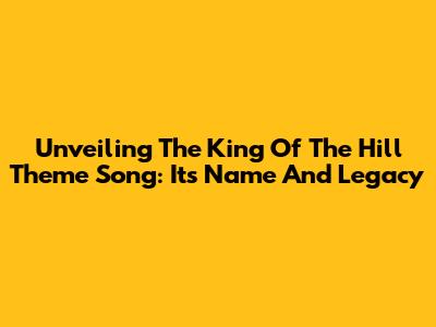 Unveiling The King Of The Hill Theme Song: Its Name And Legacy