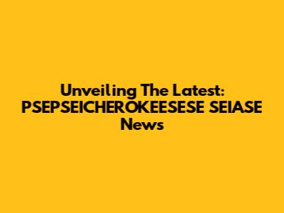 Unveiling The Latest: PSEPSEICHEROKEESESE SEIASE News