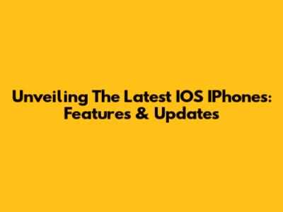 Unveiling The Latest IOS IPhones: Features & Updates
