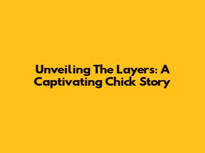 Unveiling The Layers: A Captivating Chick Story
