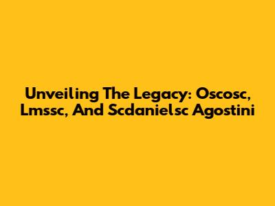 Unveiling The Legacy: Oscosc, Lmssc, And Scdanielsc Agostini