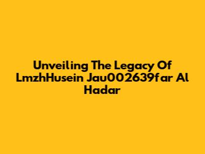 Unveiling The Legacy Of LmzhHusein Jau002639far Al Hadar