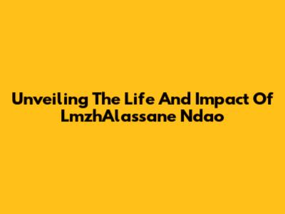 Unveiling The Life And Impact Of LmzhAlassane Ndao