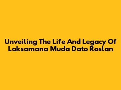 Unveiling The Life And Legacy Of Laksamana Muda Dato' Roslan