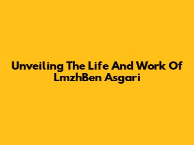 Unveiling The Life And Work Of LmzhBen Asgari