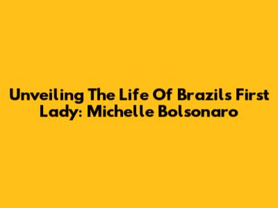 Unveiling The Life Of Brazil's First Lady: Michelle Bolsonaro