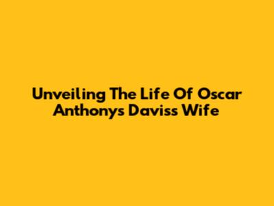 Unveiling The Life Of Oscar Anthony's Davis's Wife