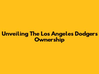 Unveiling The Los Angeles Dodgers Ownership