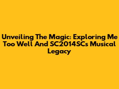 Unveiling The Magic: Exploring 'Me Too Well' And SC2014SC's Musical Legacy