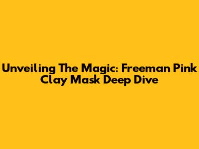 Unveiling The Magic: Freeman Pink Clay Mask Deep Dive