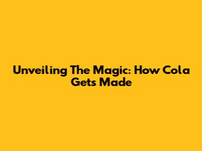 Unveiling The Magic: How Cola Gets Made