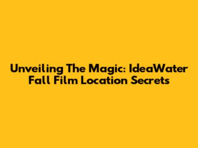 Unveiling The Magic: IdeaWater Fall Film Location Secrets