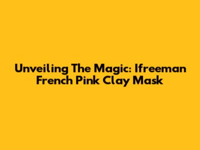 Unveiling The Magic: Ifreeman French Pink Clay Mask