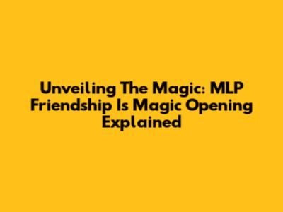 Unveiling The Magic: MLP Friendship Is Magic Opening Explained
