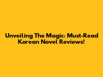 Unveiling The Magic: Must-Read Korean Novel Reviews!