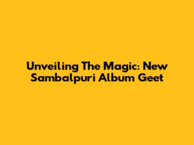 Unveiling The Magic: New Sambalpuri Album Geet