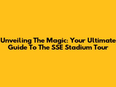 Unveiling The Magic: Your Ultimate Guide To The SSE Stadium Tour