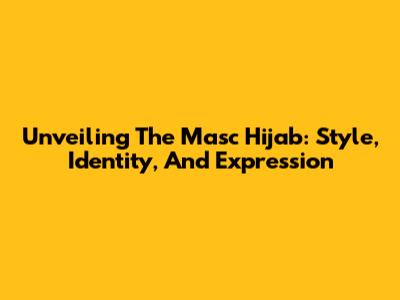 Unveiling The Masc Hijab: Style, Identity, And Expression