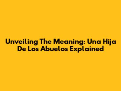 Unveiling The Meaning: 'Una Hija De Los Abuelos' Explained