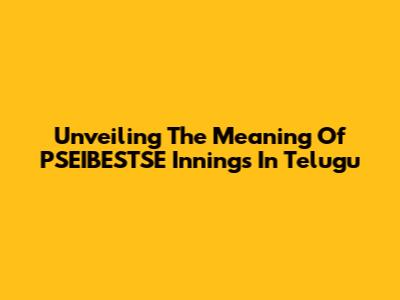 Unveiling The Meaning Of 'PSEIBESTSE Innings' In Telugu