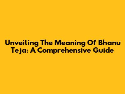 Unveiling The Meaning Of Bhanu Teja: A Comprehensive Guide