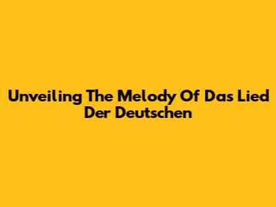 Unveiling The Melody Of Das Lied Der Deutschen