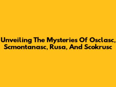 Unveiling The Mysteries Of Osclasc, Scmontanasc, Rusa, And Scokrusc