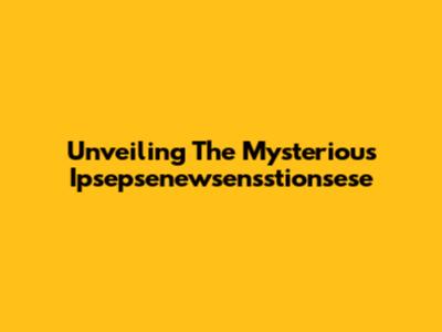 Unveiling The Mysterious Ipsepsenewsensstionsese
