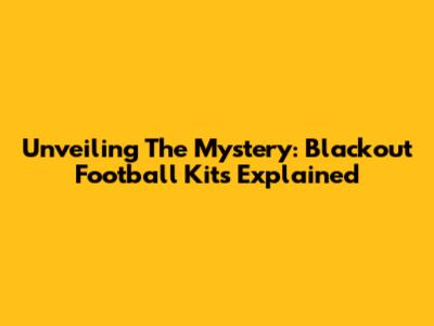 Unveiling The Mystery: Blackout Football Kits Explained