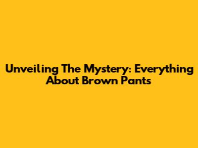 Unveiling The Mystery: Everything About Brown Pants