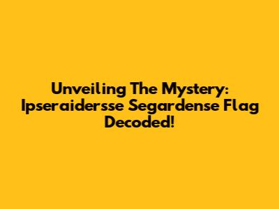 Unveiling The Mystery: Ipseraidersse Segardense Flag Decoded!