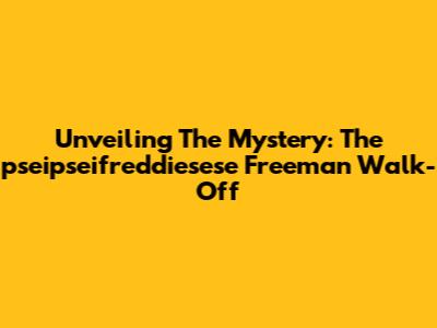 Unveiling The Mystery: The 'pseipseifreddiesese' Freeman Walk-Off