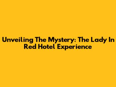 Unveiling The Mystery: The Lady In Red Hotel Experience