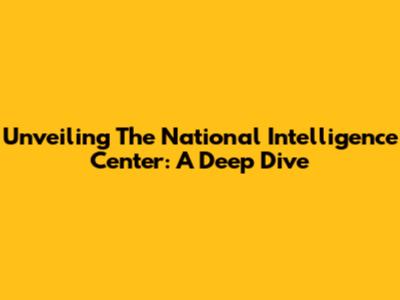 Unveiling The National Intelligence Center: A Deep Dive