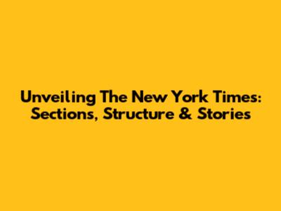 Unveiling The New York Times: Sections, Structure & Stories