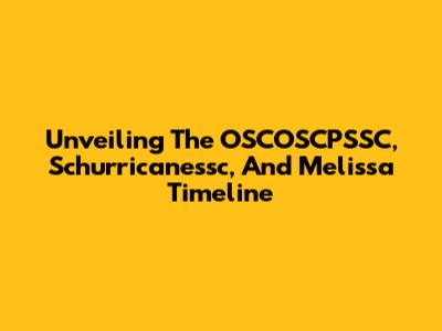 Unveiling The OSCOSCPSSC, Schurricanessc, And Melissa Timeline
